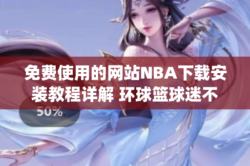 免费使用的网站NBA下载安装教程详解 环球篮球迷不可错过(1)