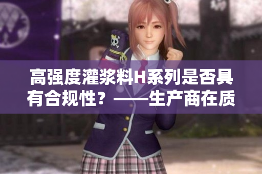 高强度灌浆料H系列是否具有合规性？——生产商在质疑之际触发审视