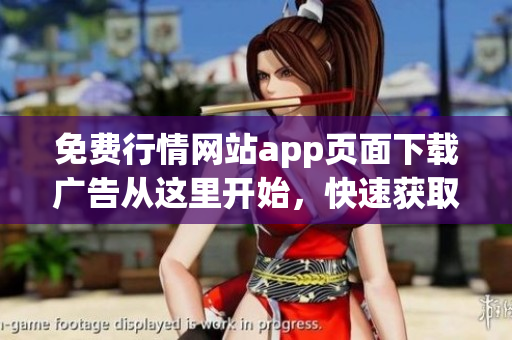 免费行情网站app页面下载广告从这里开始，快速获取最新行情！