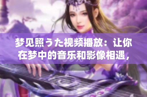 梦见照うた视频播放：让你在梦中的音乐和影像相遇，一场视听盛宴(1)