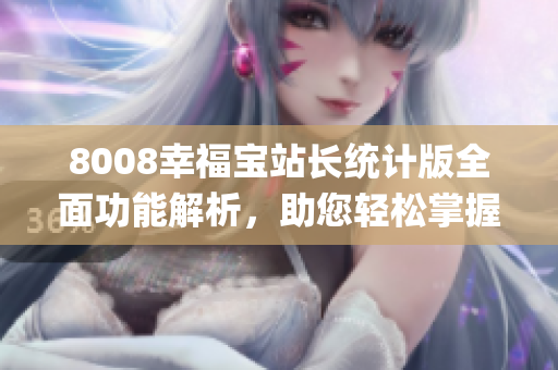 8008幸福宝站长统计版全面功能解析，助您轻松掌握数据分析利器(1)