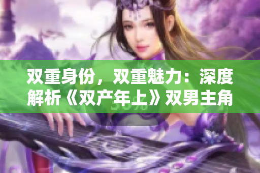 双重身份，双重魅力：深度解析《双产年上》双男主角色塑造