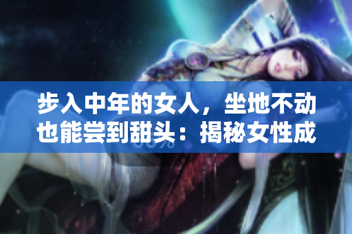 步入中年的女人，坐地不动也能尝到甜头：揭秘女性成功的三个秘诀