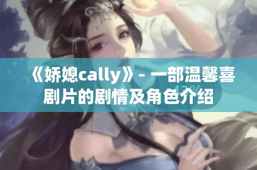 《娇媳cally》- 一部温馨喜剧片的剧情及角色介绍