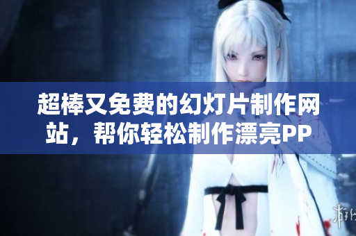 超棒又免费的幻灯片制作网站，帮你轻松制作漂亮PPT!