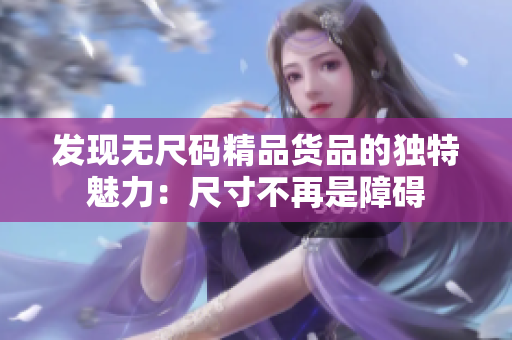 发现无尺码精品货品的独特魅力：尺寸不再是障碍