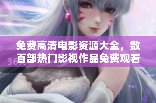 免费高清电影资源大全，数百部热门影视作品免费观看