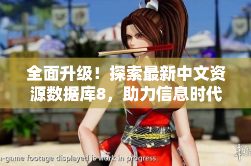 全面升级！探索最新中文资源数据库8，助力信息时代的无限可能