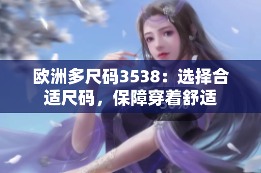 欧洲多尺码3538：选择合适尺码，保障穿着舒适