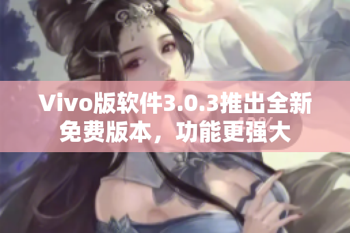 Vivo版软件3.0.3推出全新免费版本，功能更强大