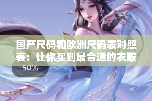 国产尺码和欧洲尺码表对照表：让你买到最合适的衣服！