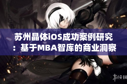 苏州晶体iOS成功案例研究：基于MBA智库的商业洞察与战略分析(1)