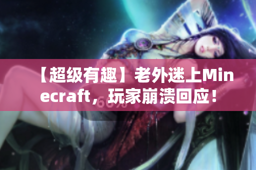 【超级有趣】老外迷上Minecraft，玩家崩溃回应！
