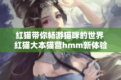 红猫带你畅游猫咪的世界 红猫大本猫营hmm新体验