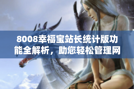 8008幸福宝站长统计版功能全解析，助您轻松管理网站