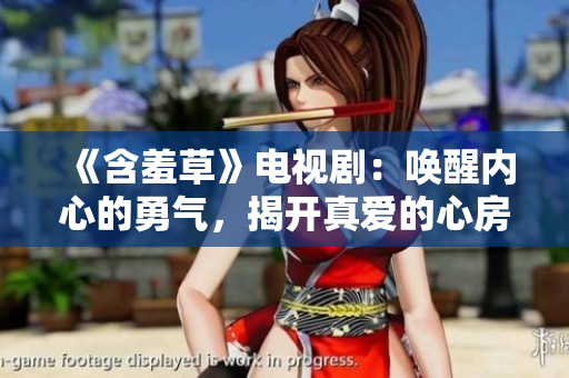 《含羞草》电视剧：唤醒内心的勇气，揭开真爱的心房