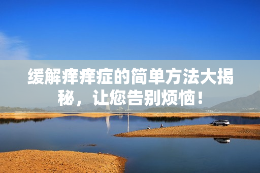 缓解痒痒症的简单方法大揭秘，让您告别烦恼！