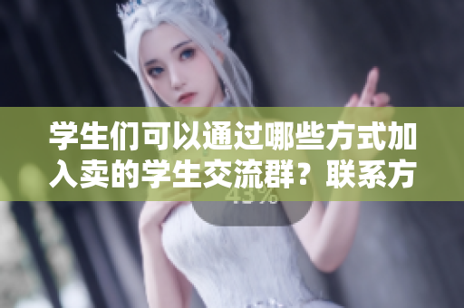 学生们可以通过哪些方式加入卖的学生交流群？联系方式是什么？