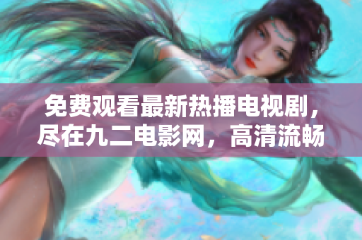 免费观看最新热播电视剧，尽在九二电影网，高清流畅，精彩不容错过！