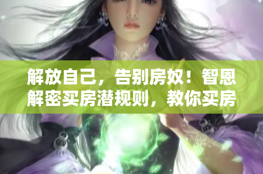 解放自己，告别房奴！智恩解密买房潜规则，教你买房不上当