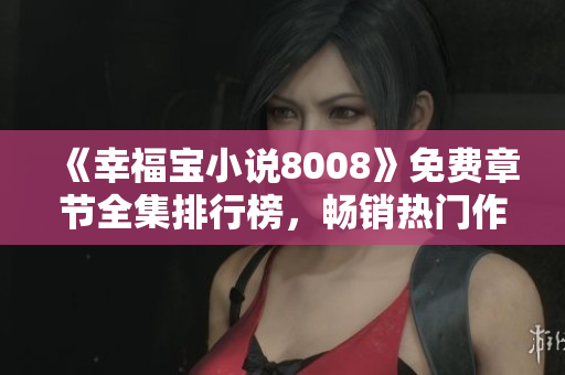 《幸福宝小说8008》免费章节全集排行榜，畅销热门作品揭秘
