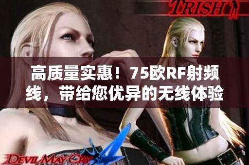 高质量实惠！75欧RF射频线，带给您优异的无线体验