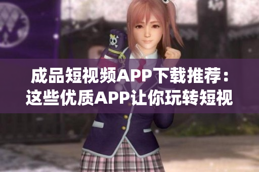 成品短视频APP下载推荐：这些优质APP让你玩转短视频创作(1)