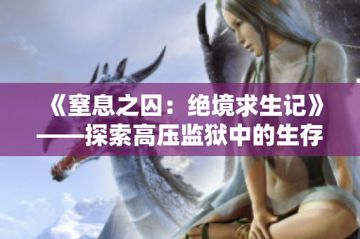 《窒息之囚：绝境求生记》——探索高压监狱中的生存挑战和求生之路