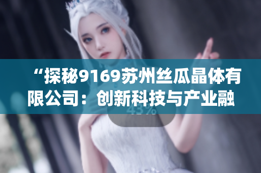 “探秘9169苏州丝瓜晶体有限公司：创新科技与产业融合的典范”(1)