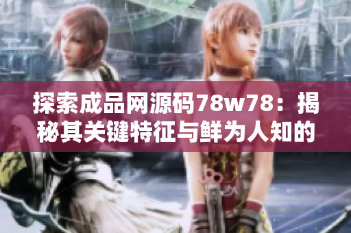 探索成品网源码78w78：揭秘其关键特征与鲜为人知的亮点