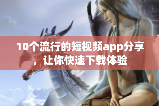 10个流行的短视频app分享，让你快速下载体验