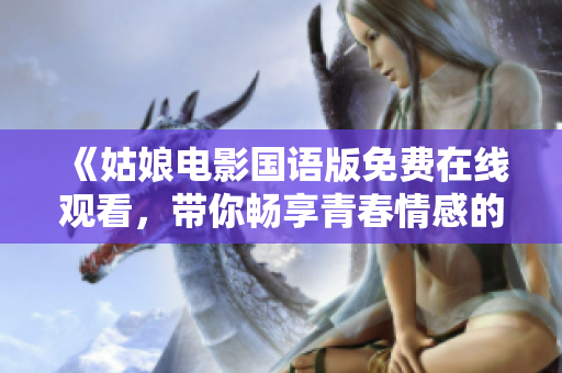 《姑娘电影国语版免费在线观看，带你畅享青春情感的力作》
