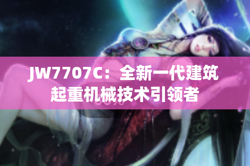 JW7707C：全新一代建筑起重机械技术引领者