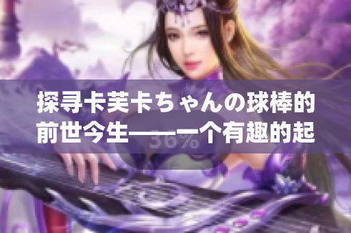 探寻卡芙卡ちゃんの球棒的前世今生——一个有趣的起源故事(1)