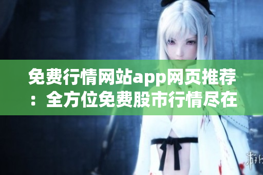 免费行情网站app网页推荐：全方位免费股市行情尽在掌握