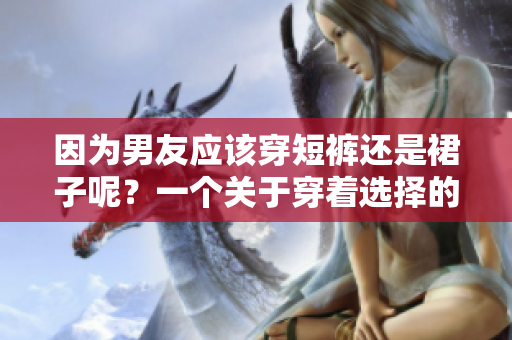 因为男友应该穿短裤还是裙子呢？一个关于穿着选择的讨论