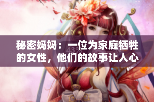 秘密妈妈：一位为家庭牺牲的女性，他们的故事让人心酸，也是充满勇气与感动的。