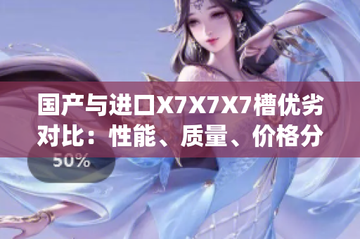 国产与进口X7X7X7槽优劣对比：性能、质量、价格分析(1)