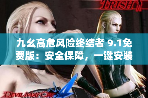 九幺高危风险终结者 9.1免费版：安全保障，一键安装全新版本(1)