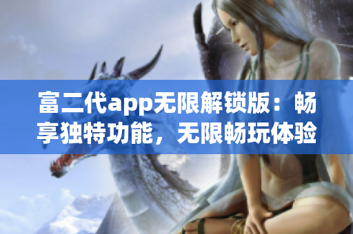 富二代app无限解锁版：畅享独特功能，无限畅玩体验