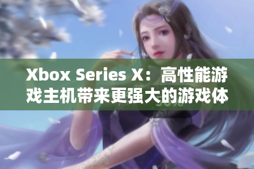 Xbox Series X：高性能游戏主机带来更强大的游戏体验