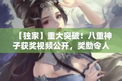 【独家】重大突破！八重神子获奖视频公开，奖励令人震惊！