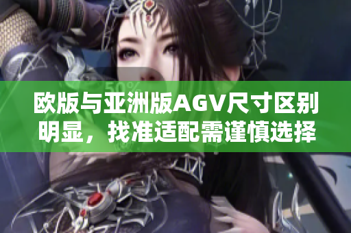 欧版与亚洲版AGV尺寸区别明显，找准适配需谨慎选择