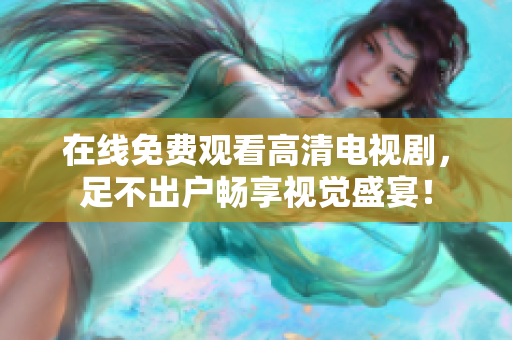 在线免费观看高清电视剧，足不出户畅享视觉盛宴！