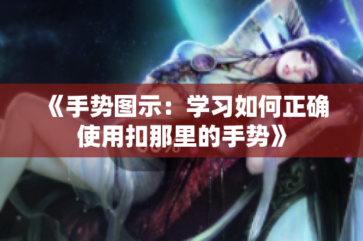 《手势图示：学习如何正确使用扣那里的手势》