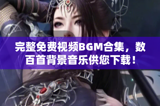 完整免费视频BGM合集，数百首背景音乐供您下载！