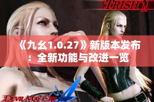 《九幺1.0.27》新版本发布：全新功能与改进一览