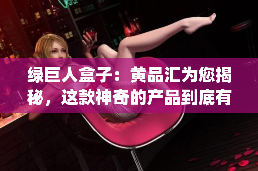 绿巨人盒子：黄品汇为您揭秘，这款神奇的产品到底有何特点和功能？(1)