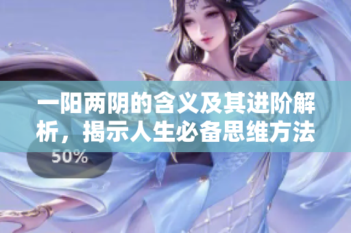 一阳两阴的含义及其进阶解析，揭示人生必备思维方法！