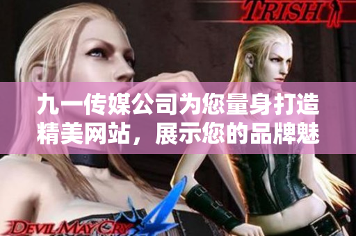 九一传媒公司为您量身打造精美网站，展示您的品牌魅力及业务优势